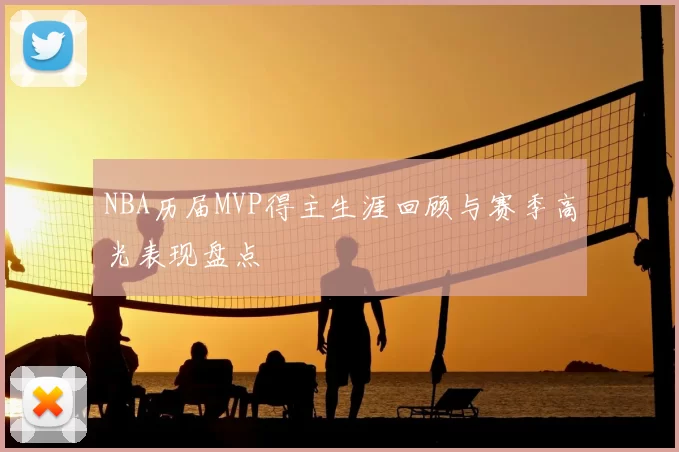 NBA历届MVP得主生涯回顾与赛季高光表现盘点