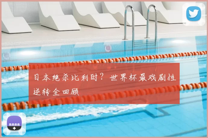 日本绝杀比利时？世界杯最戏剧性逆转全回顾