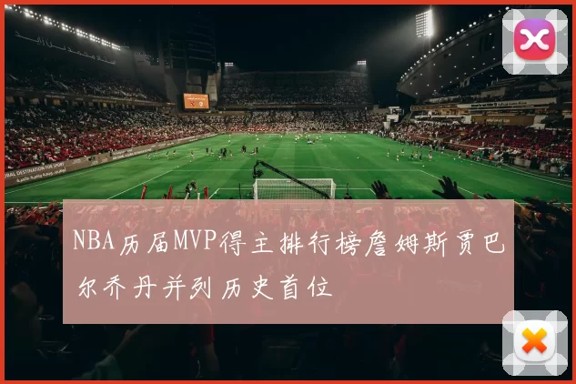 NBA历届MVP得主排行榜詹姆斯贾巴尔乔丹并列历史首位