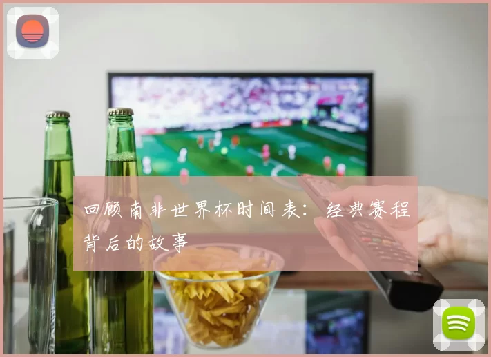 回顾南非世界杯时间表：经典赛程背后的故事