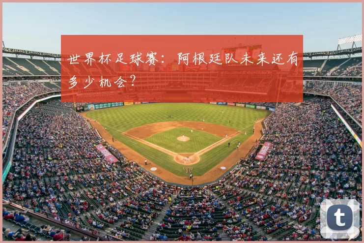 世界杯足球赛：阿根廷队未来还有多少机会？