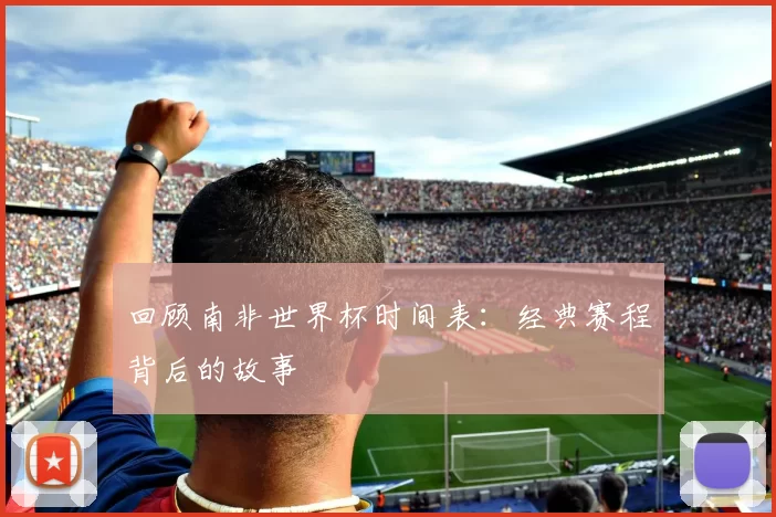 回顾南非世界杯时间表：经典赛程背后的故事