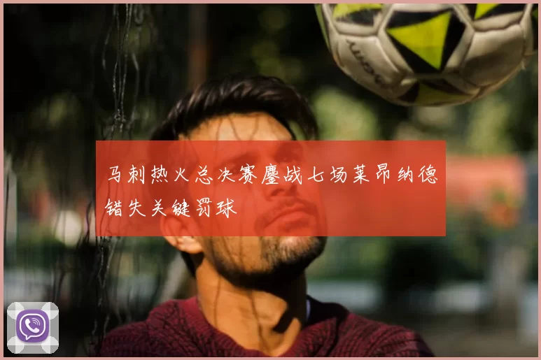 马刺热火总决赛鏖战七场莱昂纳德错失关键罚球