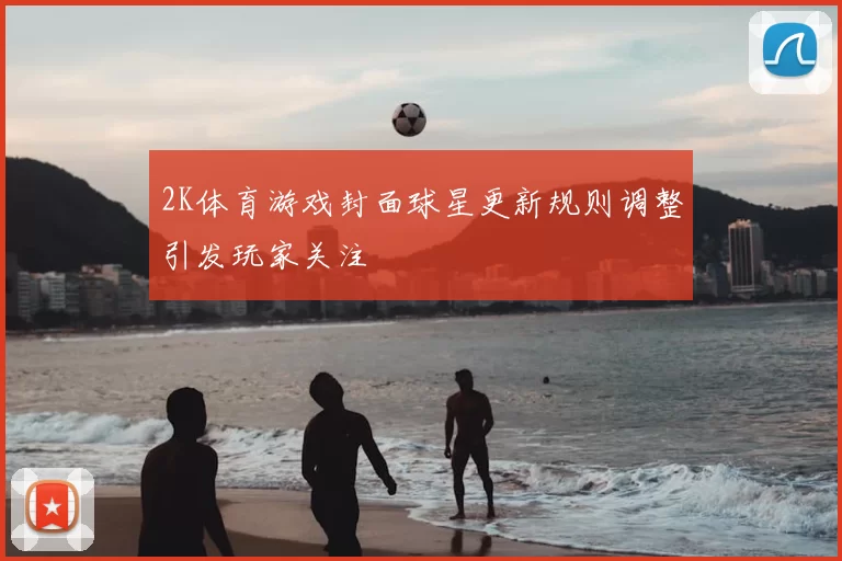 2K体育游戏封面球星更新规则调整引发玩家关注