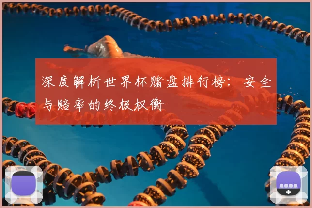 深度解析世界杯赌盘排行榜：安全与赔率的终极权衡