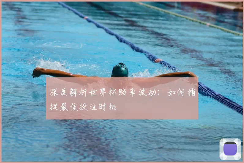 深度解析世界杯赔率波动：如何捕捉最佳投注时机