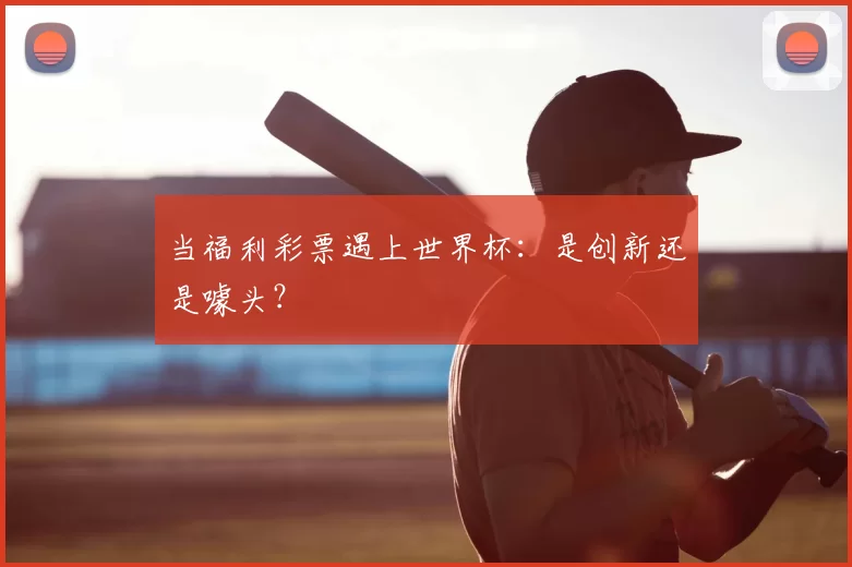 当福利彩票遇上世界杯：是创新还是噱头？