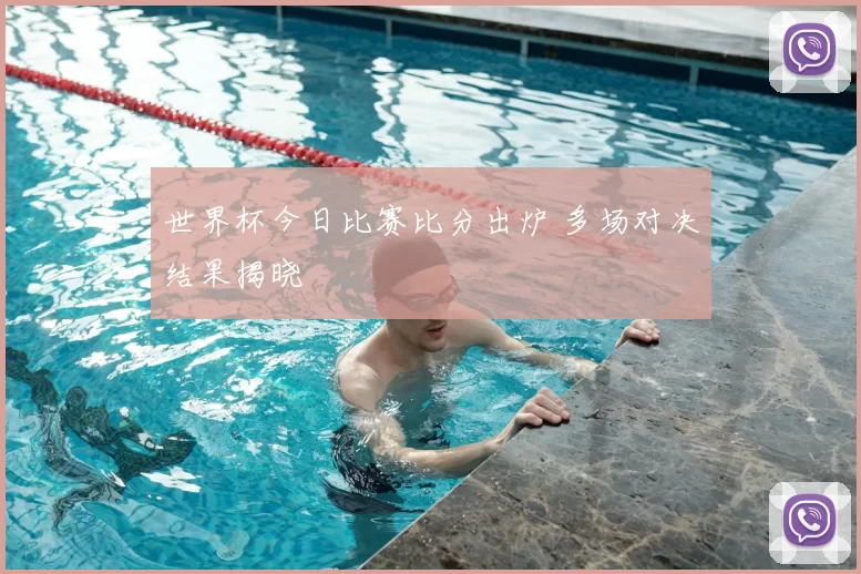 世界杯今日比赛比分出炉 多场对决结果揭晓