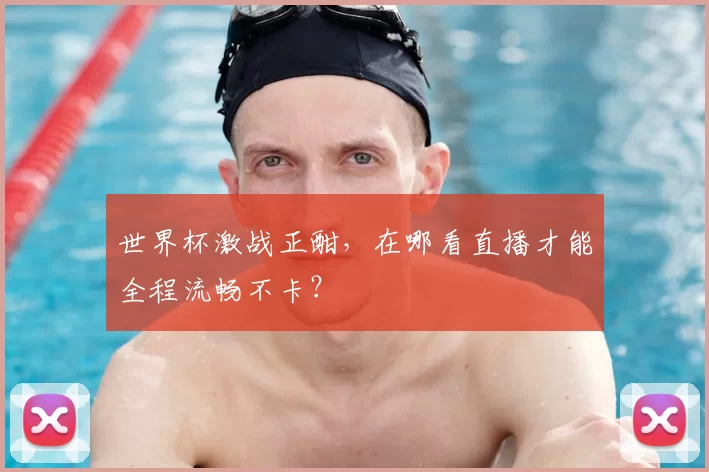 世界杯激战正酣，在哪看直播才能全程流畅不卡？