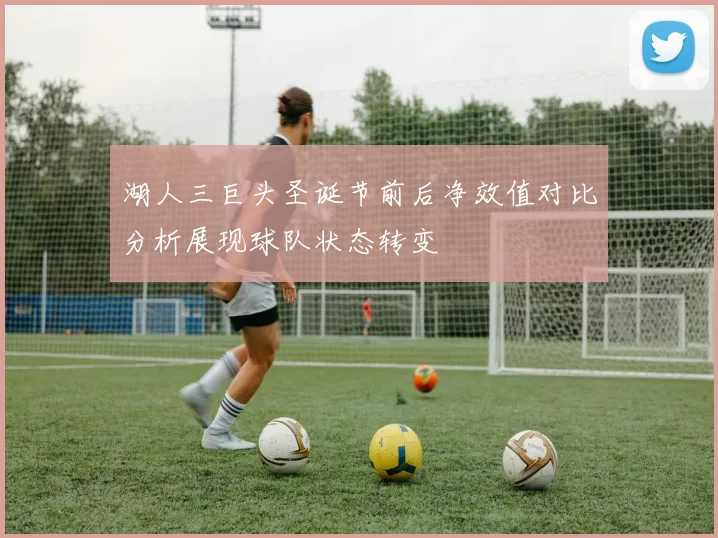 湖人三巨头圣诞节前后净效值对比分析展现球队状态转变