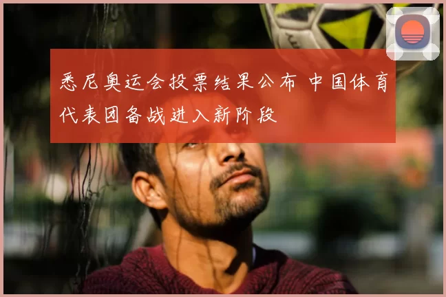 悉尼奥运会投票结果公布 中国体育代表团备战进入新阶段