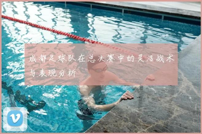 成都足球队在总决赛中的灵活战术与表现分析
