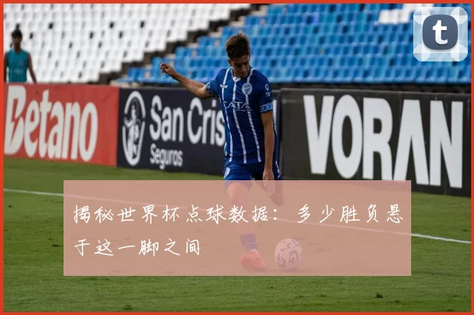 揭秘世界杯点球数据:多少胜负悬于这一脚之间