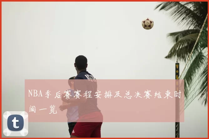 NBA季后赛赛程安排及总决赛结束时间一览