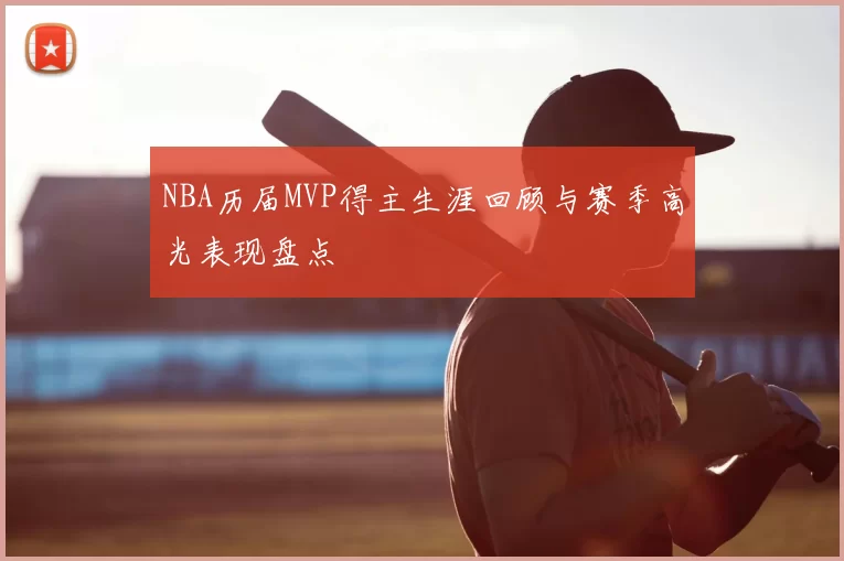 NBA历届MVP得主生涯回顾与赛季高光表现盘点