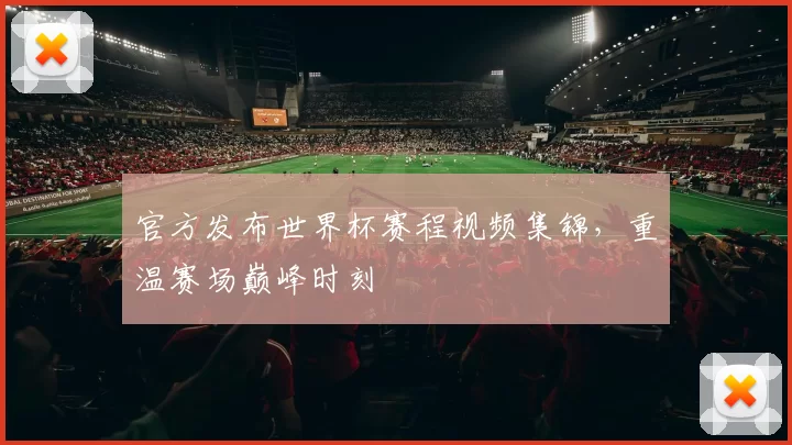 官方发布世界杯赛程视频集锦，重温赛场巅峰时刻