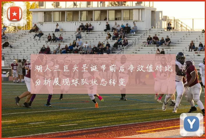 湖人三巨头圣诞节前后净效值对比分析展现球队状态转变