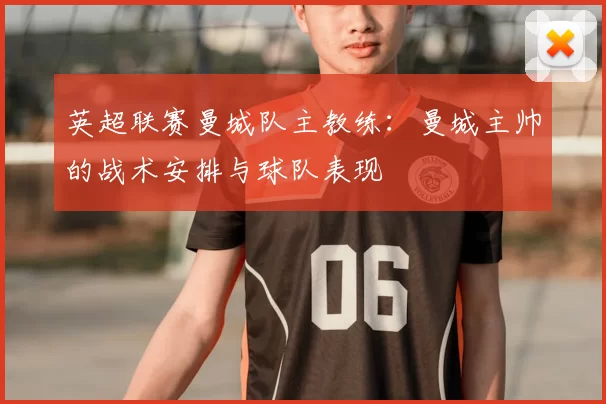英超联赛曼城队主教练：曼城主帅的战术安排与球队表现