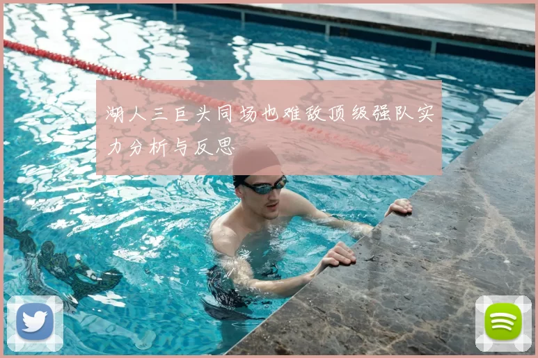 湖人三巨头同场也难敌顶级强队实力分析与反思
