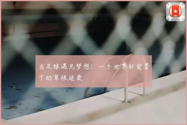 当足球遇见梦想：一个世界杯背景下的草根逆袭