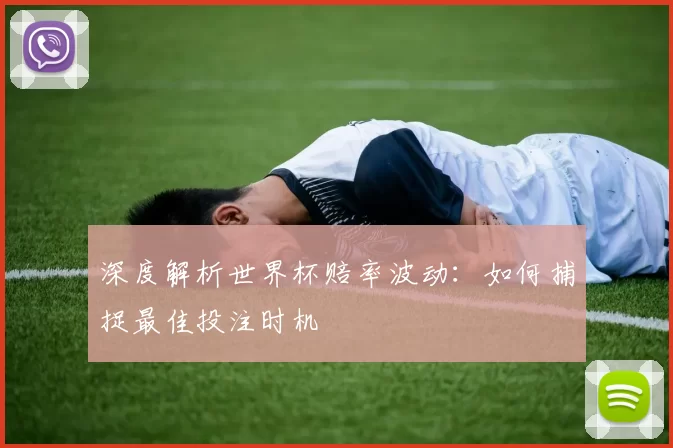 深度解析世界杯赔率波动：如何捕捉最佳投注时机