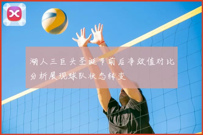 湖人三巨头圣诞节前后净效值对比分析展现球队状态转变