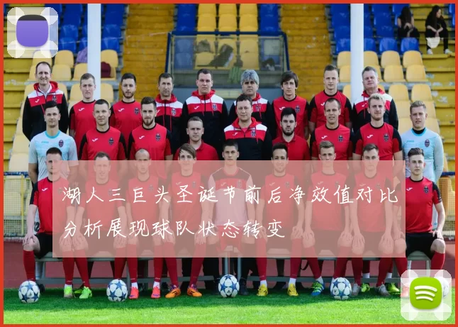 湖人三巨头圣诞节前后净效值对比分析展现球队状态转变