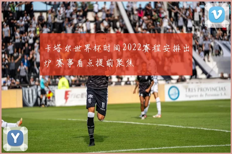 卡塔尔世界杯时间2022赛程安排出炉 赛事看点提前聚焦