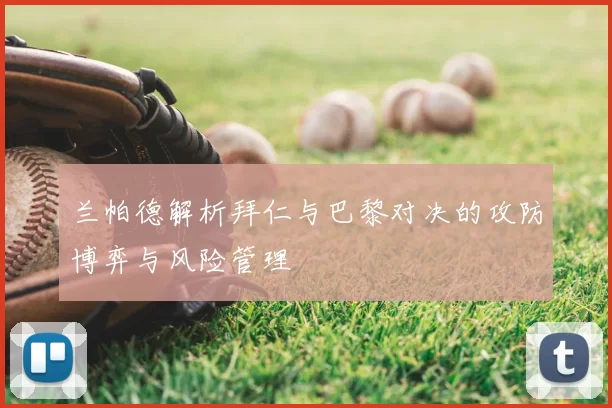 兰帕德解析拜仁与巴黎对决的攻防博弈与风险管理