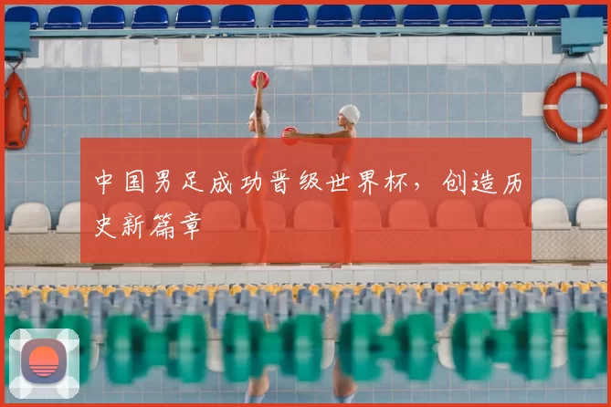 中国男足成功晋级世界杯，创造历史新篇章