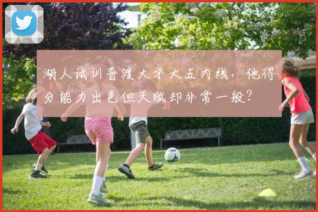 湖人试训普渡大学大五内线，他得分能力出色但天赋却非常一般？