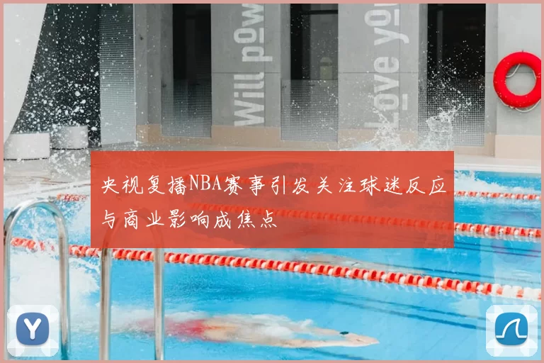 央视复播NBA赛事引发关注球迷反应与商业影响成焦点