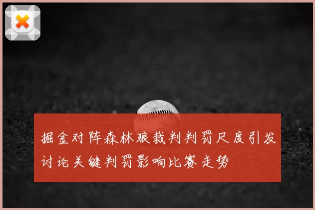掘金对阵森林狼裁判判罚尺度引发讨论关键判罚影响比赛走势