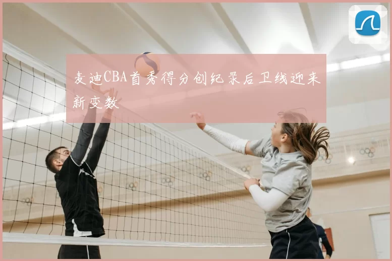 麦迪CBA首秀得分创纪录后卫线迎来新变数