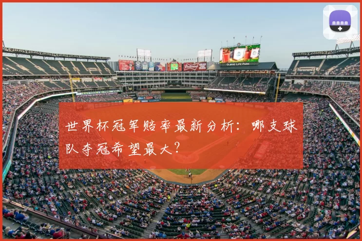 世界杯冠军赔率最新分析:哪支球队夺冠希望最大?