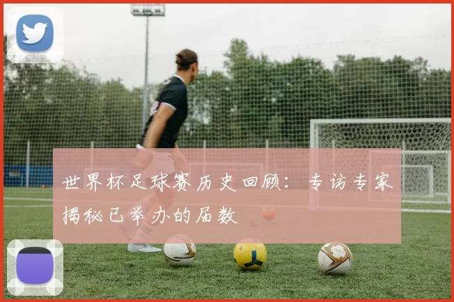 世界杯足球赛历史回顾:专访专家揭秘已举办的届数