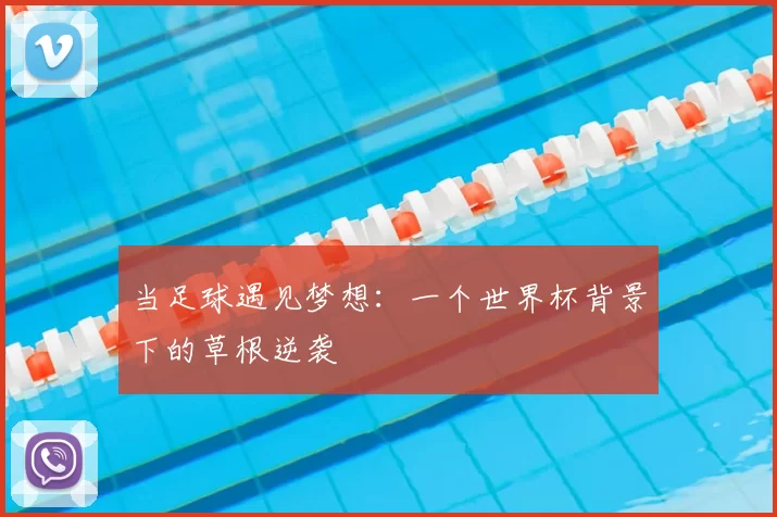 当足球遇见梦想：一个世界杯背景下的草根逆袭