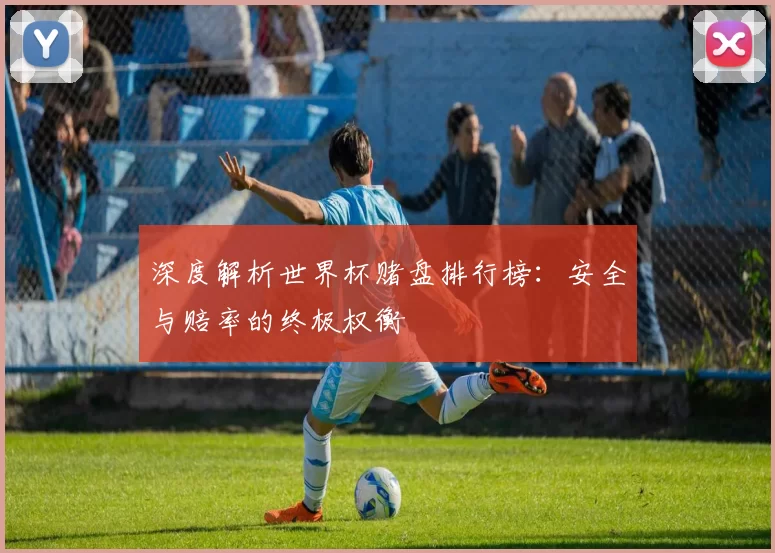 深度解析世界杯赌盘排行榜：安全与赔率的终极权衡