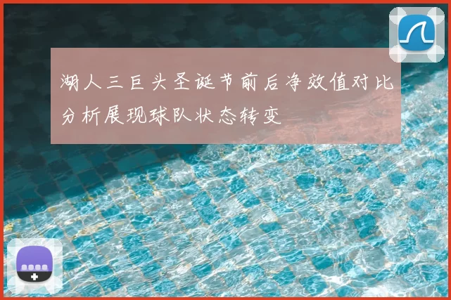 湖人三巨头圣诞节前后净效值对比分析展现球队状态转变