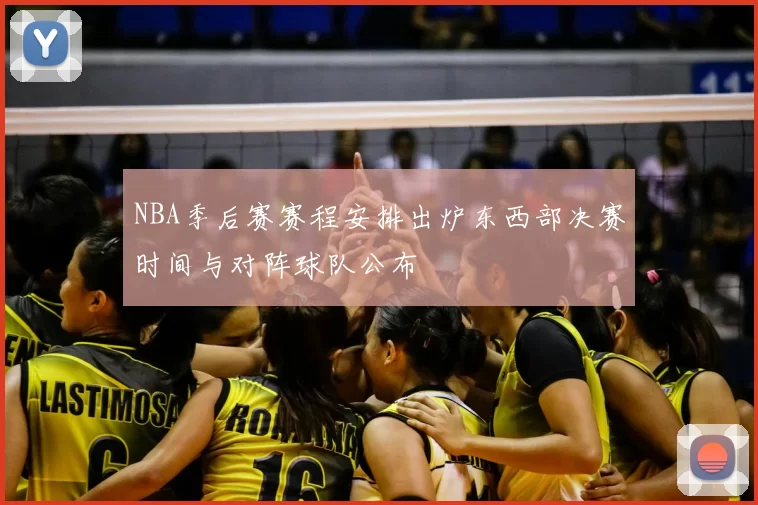 NBA季后赛赛程安排出炉东西部决赛时间与对阵球队公布