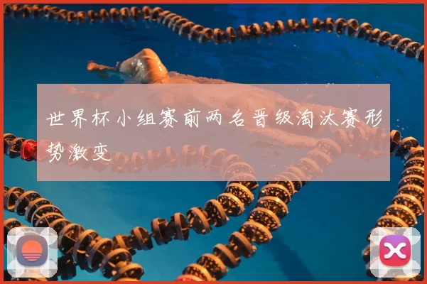 世界杯小组赛前两名晋级淘汰赛形势激变