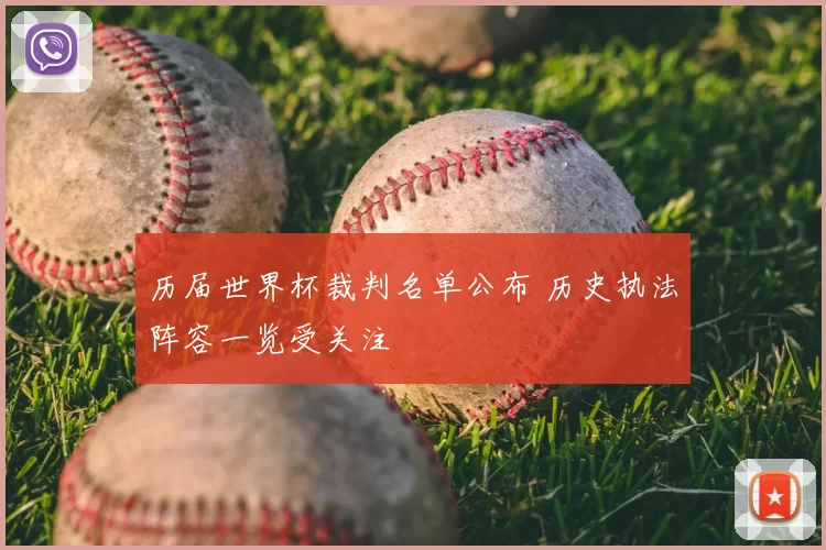 历届世界杯裁判名单公布 历史执法阵容一览受关注