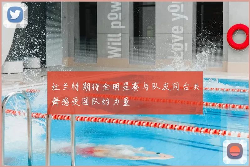 杜兰特期待全明星赛与队友同台共舞感受团队的力量