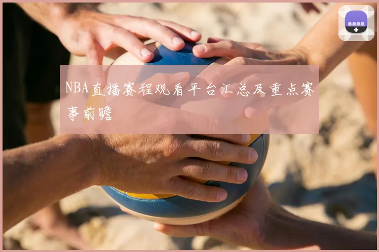 NBA直播赛程观看平台汇总及重点赛事前瞻