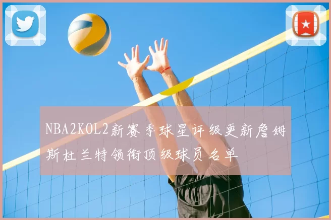 NBA2KOL2新赛季球星评级更新詹姆斯杜兰特领衔顶级球员名单