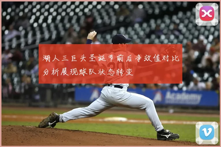 湖人三巨头圣诞节前后净效值对比分析展现球队状态转变