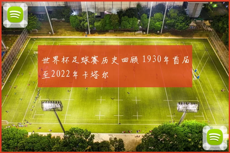 世界杯足球赛历史回顾 1930年首届至2022年卡塔尔