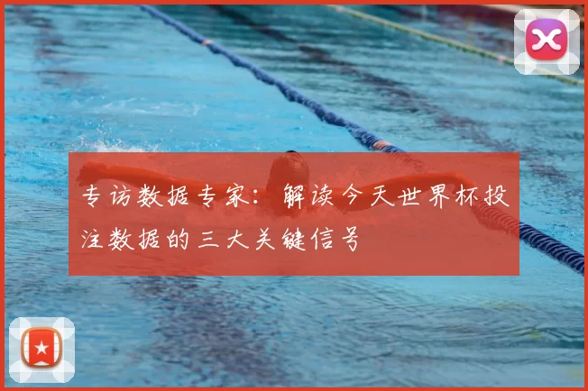 专访数据专家：解读今天世界杯投注数据的三大关键信号