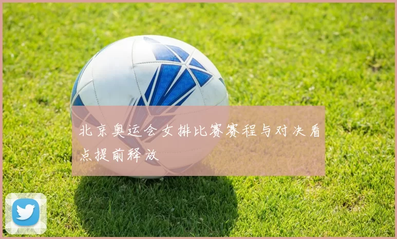 北京奥运会女排比赛赛程与对决看点提前释放