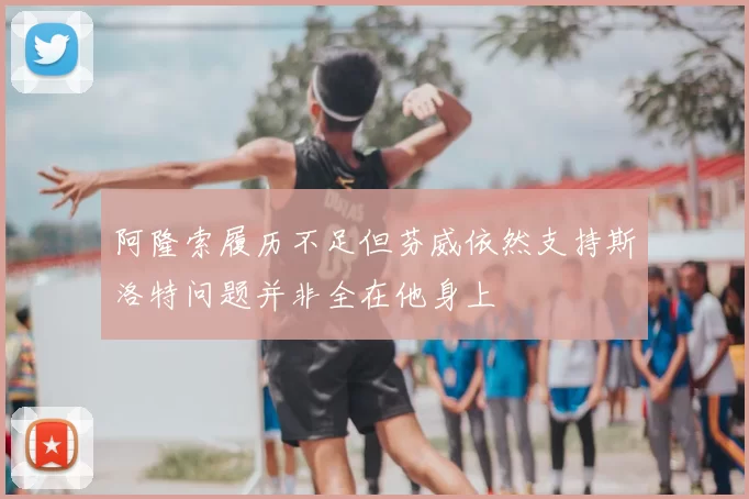 阿隆索履历不足但芬威依然支持斯洛特问题并非全在他身上